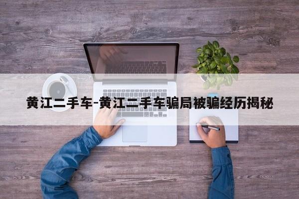 黃江二手車-黃江二手車騙局被騙經歷揭秘