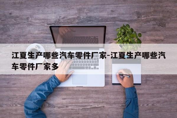 江夏生產(chǎn)哪些汽車零件廠家-江夏生產(chǎn)哪些汽車零件廠家多