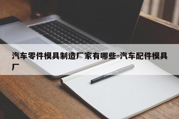 汽車零件模具制造廠家有哪些-汽車配件模具廠