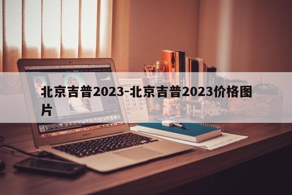 北京吉普2023-北京吉普2023價格圖片