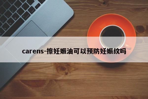 carens-擦妊娠油可以預(yù)防妊娠紋嗎