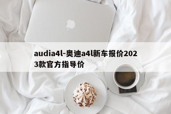 audia4l-奧迪a4l新車報(bào)價(jià)2023款官方指導(dǎo)價(jià)