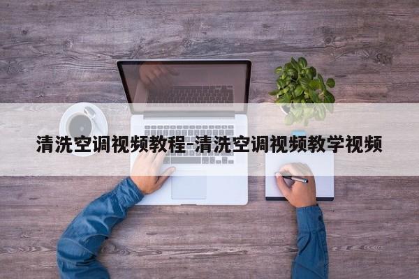 清洗空調視頻教程-清洗空調視頻教學視頻