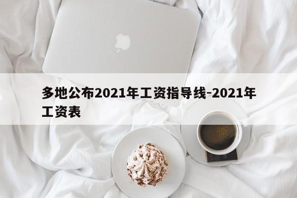 多地公布2021年工資指導(dǎo)線-2021年工資表