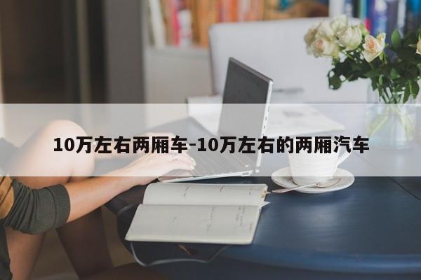 10萬左右兩廂車-10萬左右的兩廂汽車