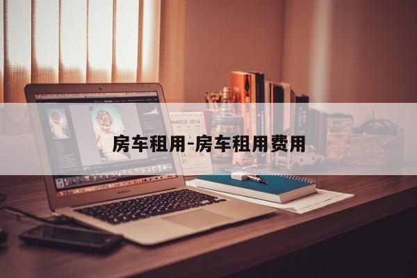 房車租用-房車租用費(fèi)用