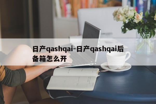 日產(chǎn)qashqai-日產(chǎn)qashqai后備箱怎么開(kāi)