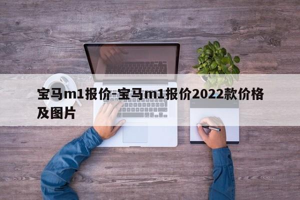 寶馬m1報(bào)價(jià)-寶馬m1報(bào)價(jià)2022款價(jià)格及圖片