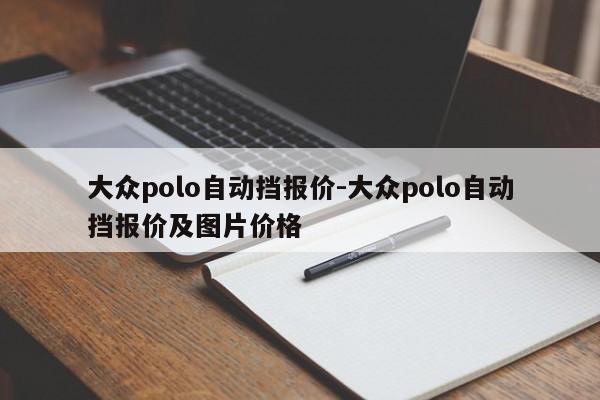 大眾polo自動(dòng)擋報(bào)價(jià)-大眾polo自動(dòng)擋報(bào)價(jià)及圖片價(jià)格