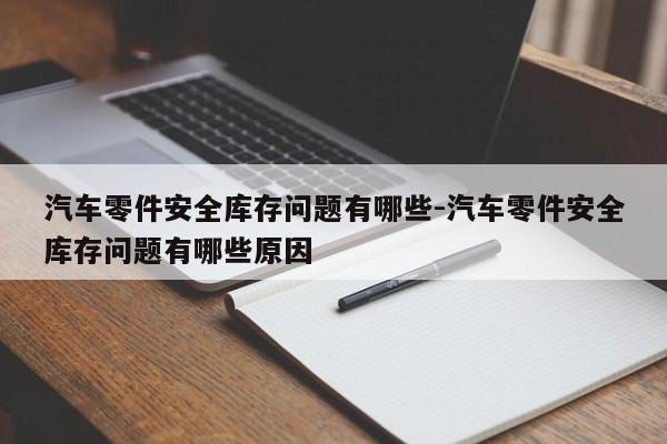 汽車零件安全庫(kù)存問題有哪些-汽車零件安全庫(kù)存問題有哪些原因
