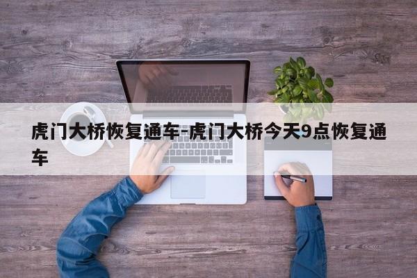 虎門大橋恢復通車-虎門大橋今天9點恢復通車