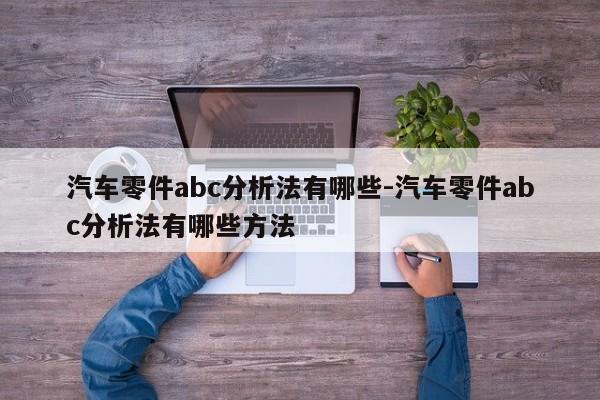 汽車零件abc分析法有哪些-汽車零件abc分析法有哪些方法