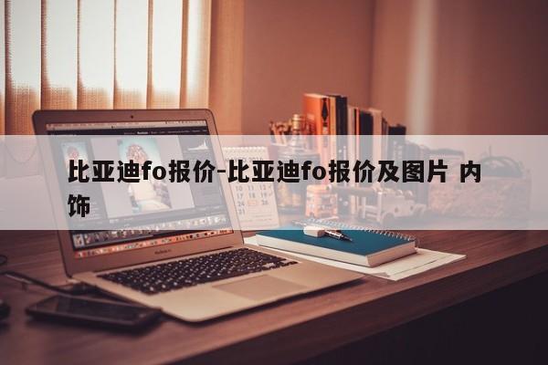 比亞迪fo報價-比亞迪fo報價及圖片 內飾