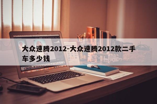 大眾速騰2012-大眾速騰2012款二手車多少錢