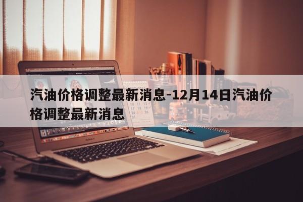 汽油價(jià)格調(diào)整最新消息-12月14日汽油價(jià)格調(diào)整最新消息
