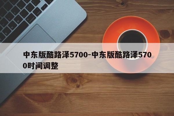 中東版酷路澤5700-中東版酷路澤5700時間調整