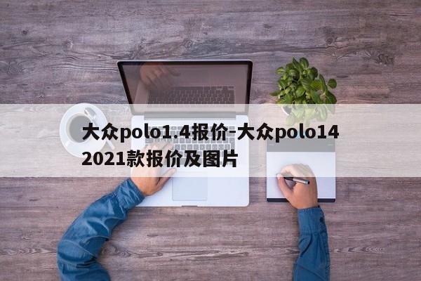 大眾polo1.4報價-大眾polo142021款報價及圖片