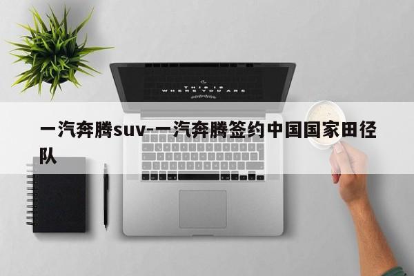 一汽奔騰suv-一汽奔騰簽約中國國家田徑隊(duì)