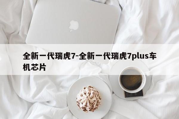全新一代瑞虎7-全新一代瑞虎7plus車(chē)機(jī)芯片