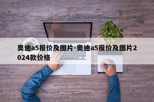 奧迪a5報(bào)價(jià)及圖片-奧迪a5報(bào)價(jià)及圖片2024款價(jià)格
