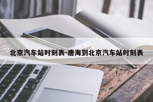 北京汽車站時刻表-唐海到北京汽車站時刻表