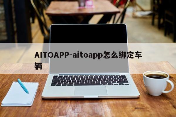 AITOAPP-aitoapp怎么綁定車輛