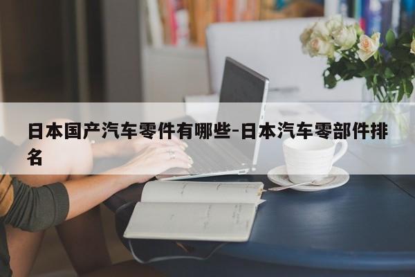 日本國(guó)產(chǎn)汽車零件有哪些-日本汽車零部件排名