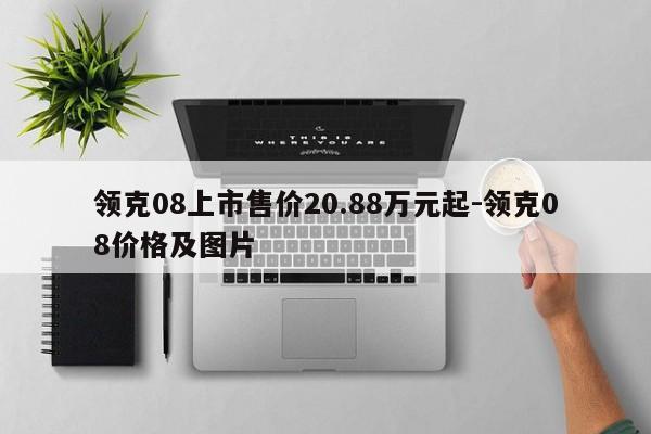 領(lǐng)克08上市售價(jià)20.88萬元起-領(lǐng)克08價(jià)格及圖片