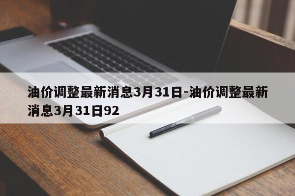 油價調(diào)整最新消息3月31日-油價調(diào)整最新消息3月31日92