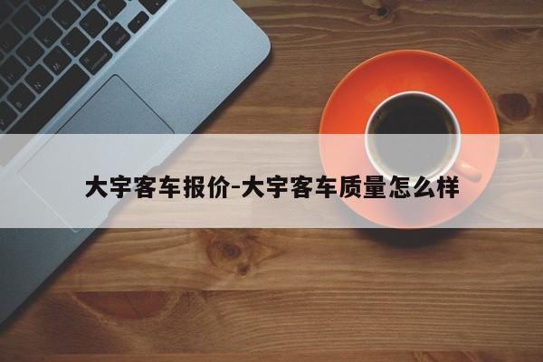 大宇客車報(bào)價(jià)-大宇客車質(zhì)量怎么樣