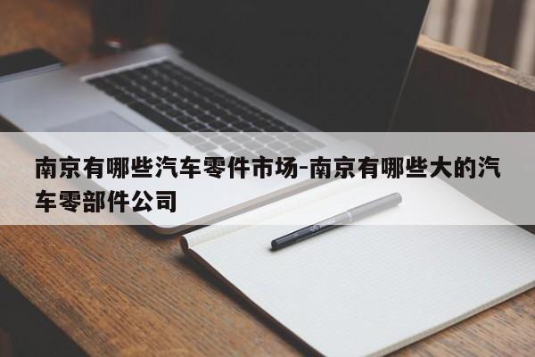 南京有哪些汽車零件市場(chǎng)-南京有哪些大的汽車零部件公司