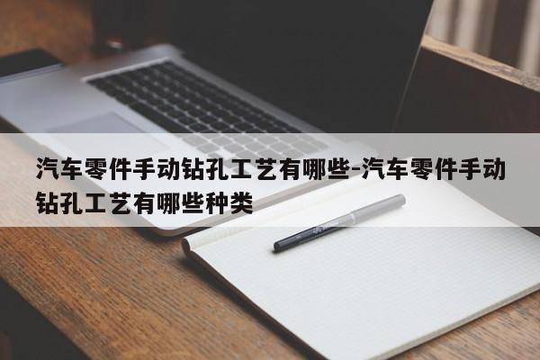 汽車零件手動鉆孔工藝有哪些-汽車零件手動鉆孔工藝有哪些種類