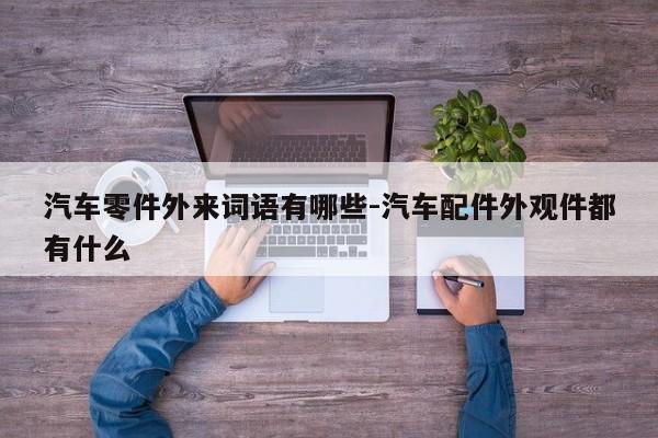 汽車(chē)零件外來(lái)詞語(yǔ)有哪些-汽車(chē)配件外觀件都有什么