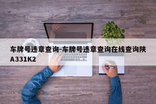 車牌號違章查詢-車牌號違章查詢在線查詢陜A331K2