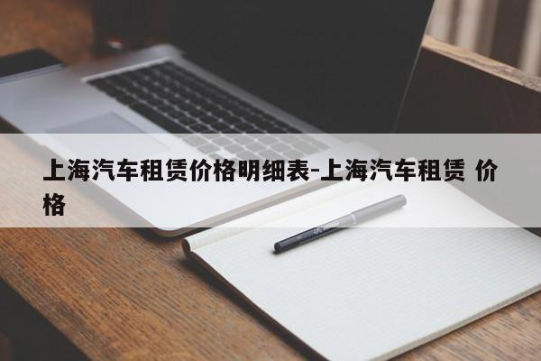 上海汽車租賃價(jià)格明細(xì)表-上海汽車租賃 價(jià)格