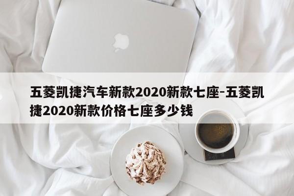 五菱凱捷汽車(chē)新款2020新款七座-五菱凱捷2020新款價(jià)格七座多少錢(qián)