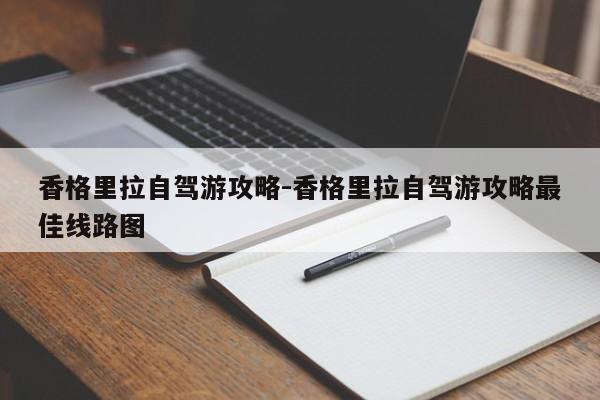 香格里拉自駕游攻略-香格里拉自駕游攻略最佳線(xiàn)路圖