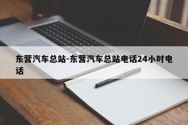 東營(yíng)汽車總站-東營(yíng)汽車總站電話24小時(shí)電話