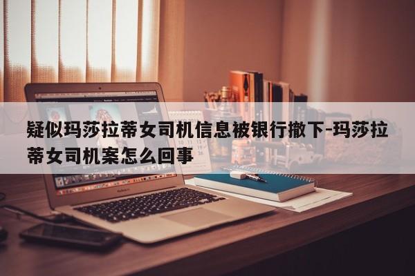 疑似瑪莎拉蒂女司機(jī)信息被銀行撤下-瑪莎拉蒂女司機(jī)案怎么回事