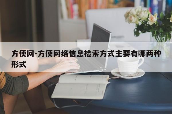 方便網(wǎng)-方便網(wǎng)絡(luò)信息檢索方式主要有哪兩種形式