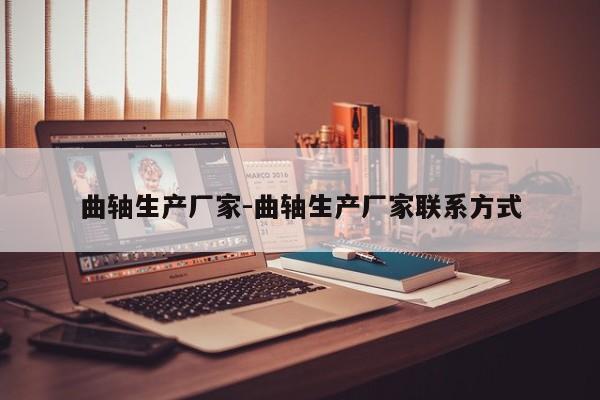 曲軸生產(chǎn)廠(chǎng)家-曲軸生產(chǎn)廠(chǎng)家聯(lián)系方式