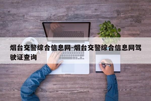 煙臺(tái)交警綜合信息網(wǎng)-煙臺(tái)交警綜合信息網(wǎng)駕駛證查詢(xún)