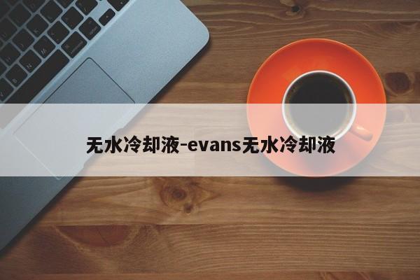 無(wú)水冷卻液-evans無(wú)水冷卻液
