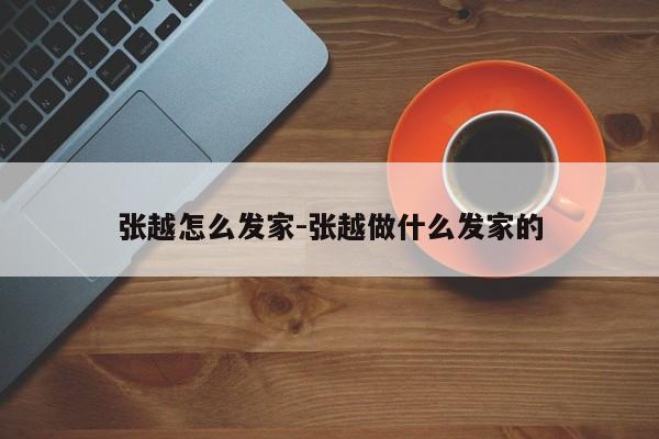 張越怎么發(fā)家-張越做什么發(fā)家的
