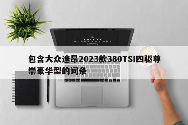 包含大眾途昂2023款380TSI四驅(qū)尊崇豪華型的詞條