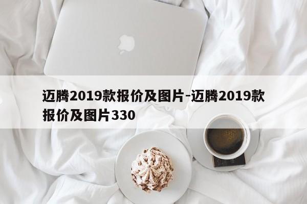 邁騰2019款報(bào)價(jià)及圖片-邁騰2019款報(bào)價(jià)及圖片330