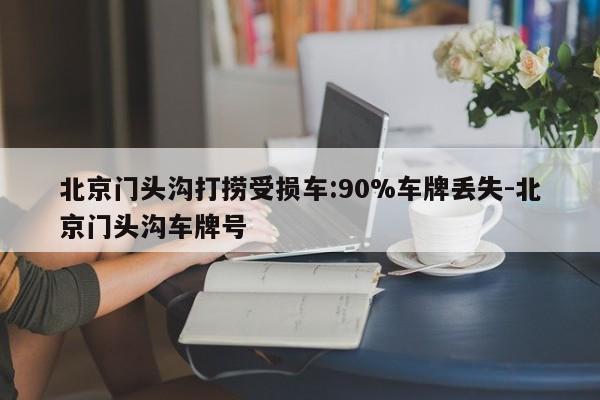 北京門(mén)頭溝打撈受損車(chē):90%車(chē)牌丟失-北京門(mén)頭溝車(chē)牌號(hào)