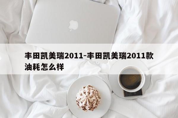 豐田凱美瑞2011-豐田凱美瑞2011款油耗怎么樣