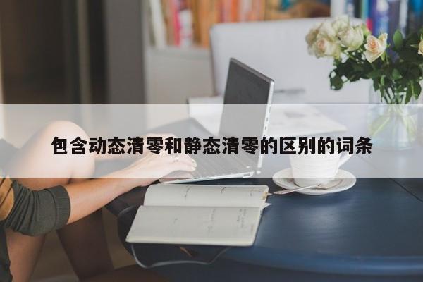 包含動態(tài)清零和靜態(tài)清零的區(qū)別的詞條