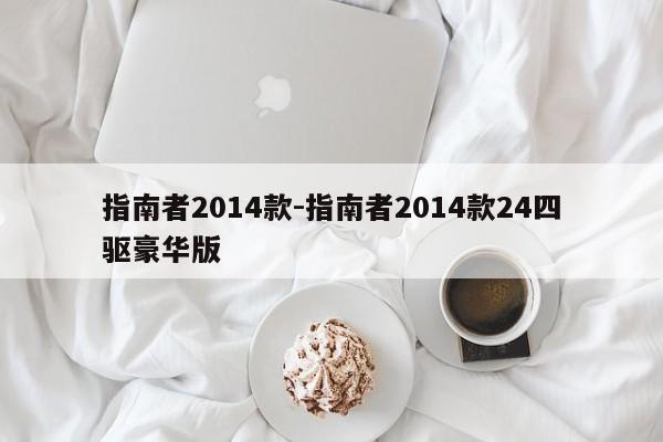 指南者2014款-指南者2014款24四驅(qū)豪華版